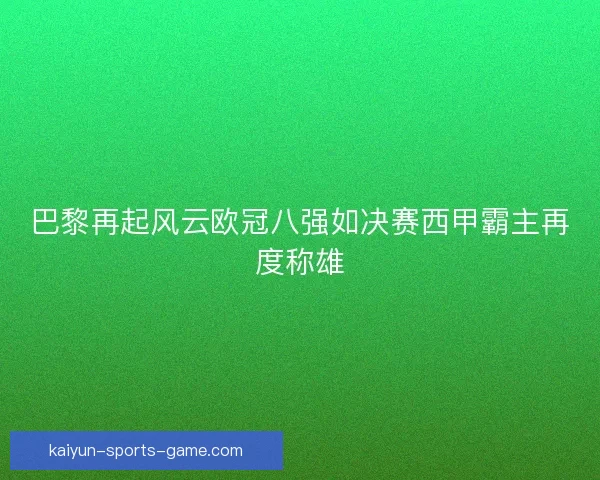 巴黎再起风云欧冠八强如决赛西甲霸主再度称雄