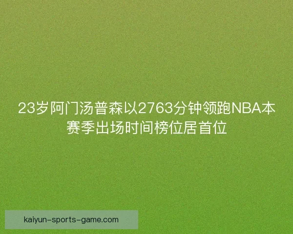23岁阿门汤普森以2763分钟领跑NBA本赛季出场时间榜位居首位