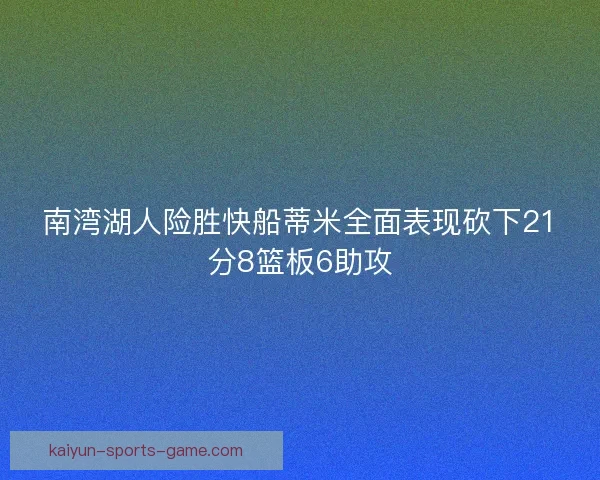 南湾湖人险胜快船蒂米全面表现砍下21分8篮板6助攻
