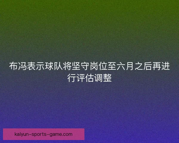 布冯表示球队将坚守岗位至六月之后再进行评估调整