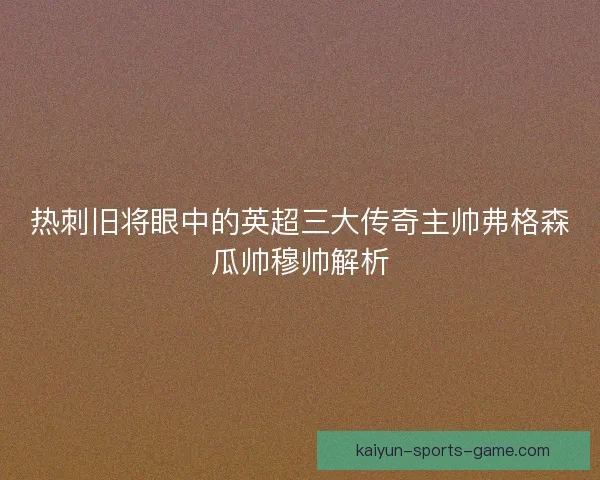 热刺旧将眼中的英超三大传奇主帅弗格森瓜帅穆帅解析
