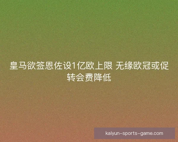 皇马欲签恩佐设1亿欧上限 无缘欧冠或促转会费降低