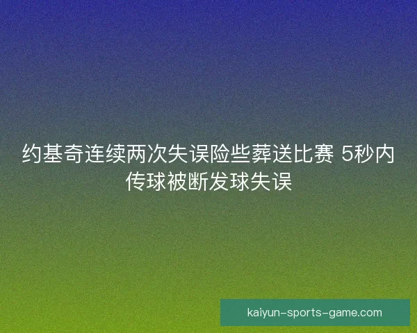 约基奇连续两次失误险些葬送比赛 5秒内传球被断发球失误