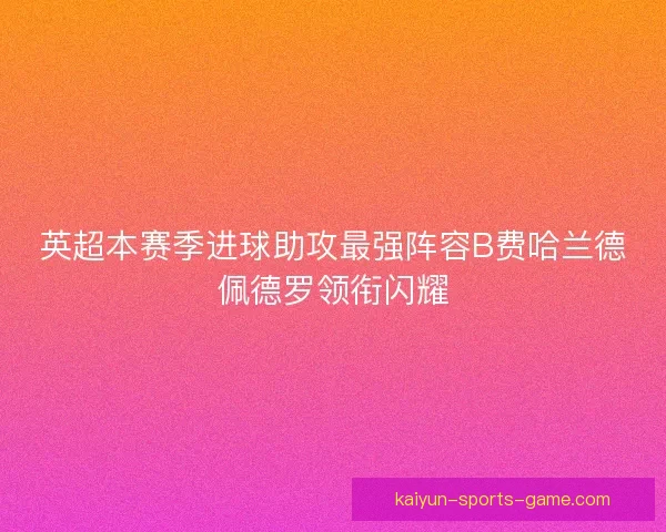英超本赛季进球助攻最强阵容B费哈兰德佩德罗领衔闪耀
