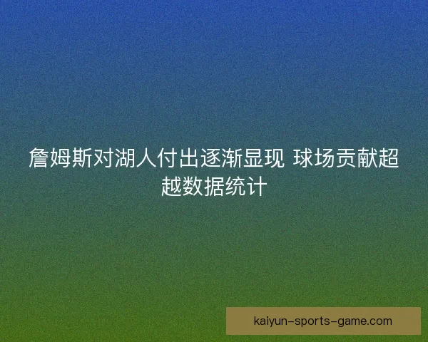 詹姆斯对湖人付出逐渐显现 球场贡献超越数据统计