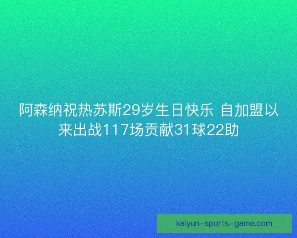 阿森纳祝热苏斯29岁生日快乐 自加盟以来出战117场贡献31球22助