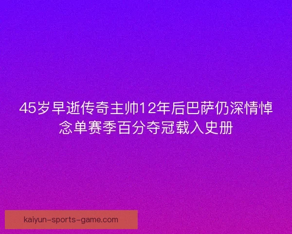 45岁早逝传奇主帅12年后巴萨仍深情悼念单赛季百分夺冠载入史册