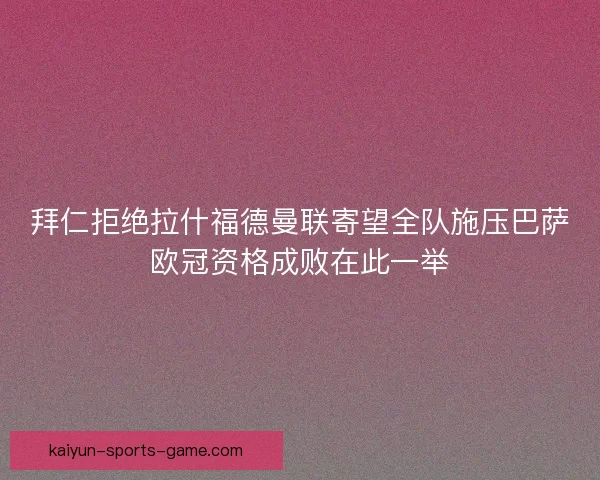 拜仁拒绝拉什福德曼联寄望全队施压巴萨欧冠资格成败在此一举