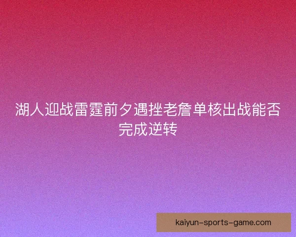 湖人迎战雷霆前夕遇挫老詹单核出战能否完成逆转