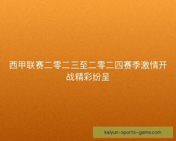 西甲联赛二零二三至二零二四赛季激情开战精彩纷呈
