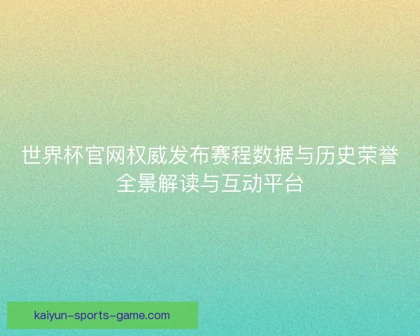 世界杯官网权威发布赛程数据与历史荣誉全景解读与互动平台