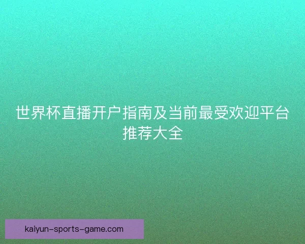 世界杯直播开户指南及当前最受欢迎平台推荐大全 世界杯直播开户指南及当前最受欢迎平台推荐大全