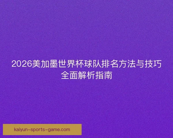 2026美加墨世界杯球队排名方法与技巧全面解析指南