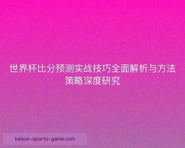 世界杯比分预测实战技巧全面解析与方法策略深度研究