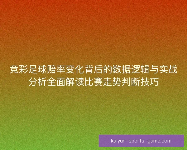 竞彩足球赔率变化背后的数据逻辑与实战分析全面解读比赛走势判断技巧 竞彩足球赔率变化背后的数据逻辑与实战分析全面解读比赛走势判断技巧