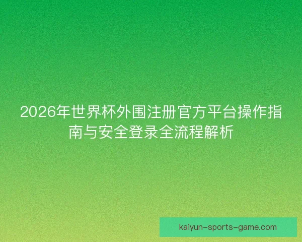 2026年世界杯外围注册官方平台操作指南与安全登录全流程解析