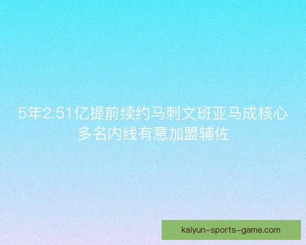 5年2.51亿提前续约马刺文班亚马成核心多名内线有意加盟辅佐 5年2.51亿提前续约马刺文班亚马成核心多名内线有意加盟辅佐