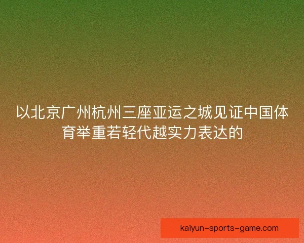 以北京广州杭州三座亚运之城见证中国体育举重若轻代越实力表达的