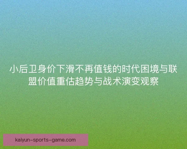 小后卫身价下滑不再值钱的时代困境与联盟价值重估趋势与战术演变观察