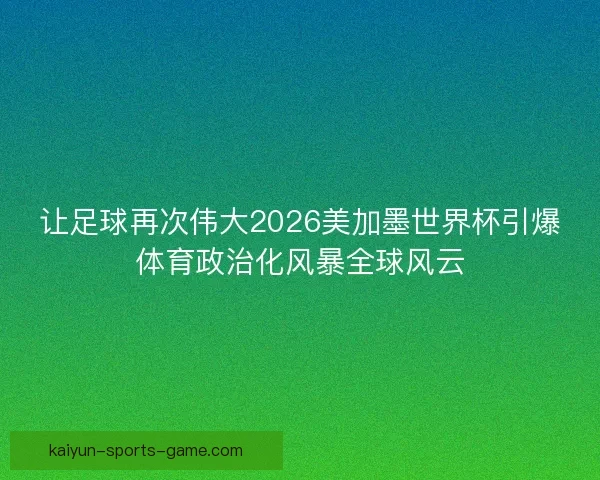 让足球再次伟大2026美加墨世界杯引爆体育政治化风暴全球风云