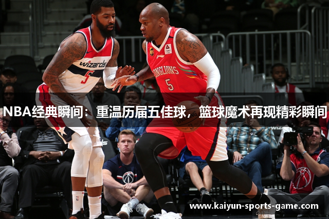 NBA经典瞬间：重温历届五佳球，篮球魔术再现精彩瞬间